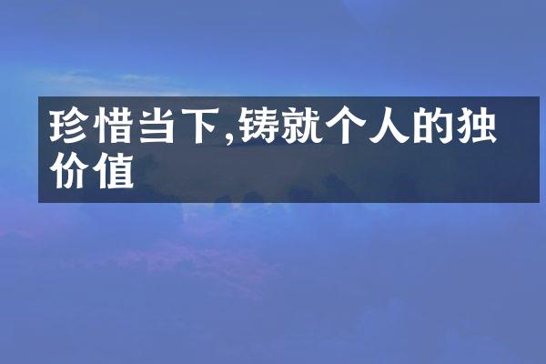珍惜当下,铸就个人的独特价值