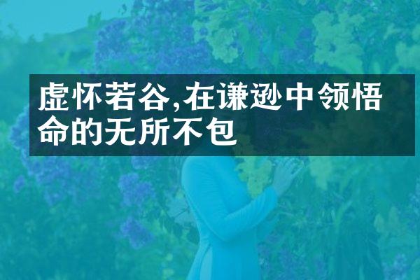 虚怀若谷,在谦逊中领悟生命的无所不包