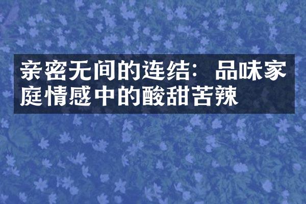 亲密无间的连结：品味家庭情感中的酸甜苦辣
