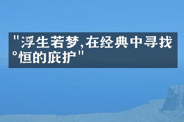 "浮生若梦,在经典中寻找永恒的庇护"