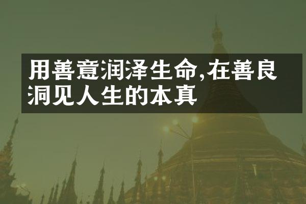 用善意润泽生命,在善良中洞见人生的本真