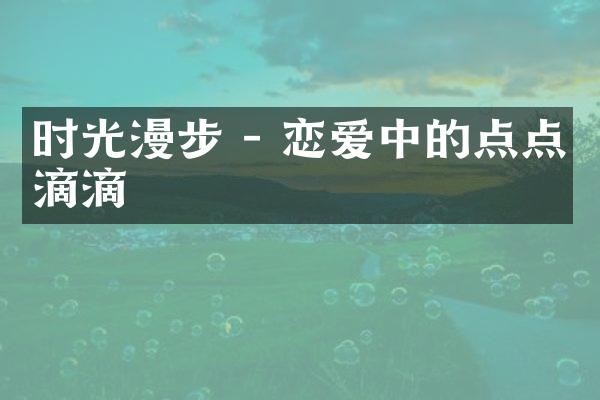 时光漫步 - 恋爱中的点点滴滴