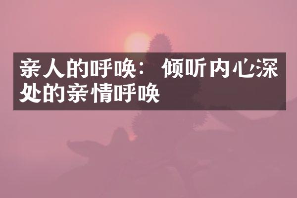 亲人的呼唤：倾听内心深处的亲情呼唤