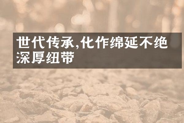 世代传承,化作绵延不绝的深厚纽带