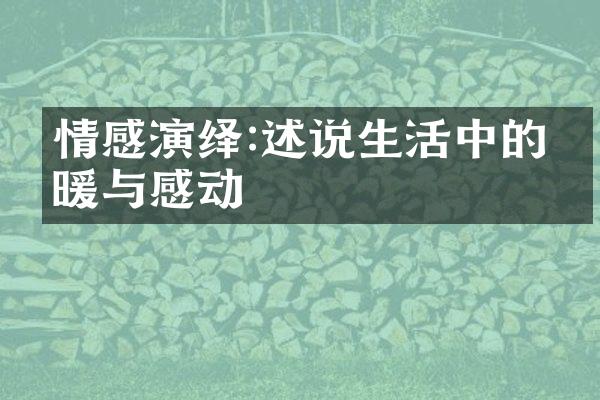 情感演绎:述说生活中的温暖与感动