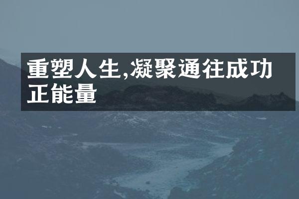 重塑人生,凝聚通往成功的正能量
