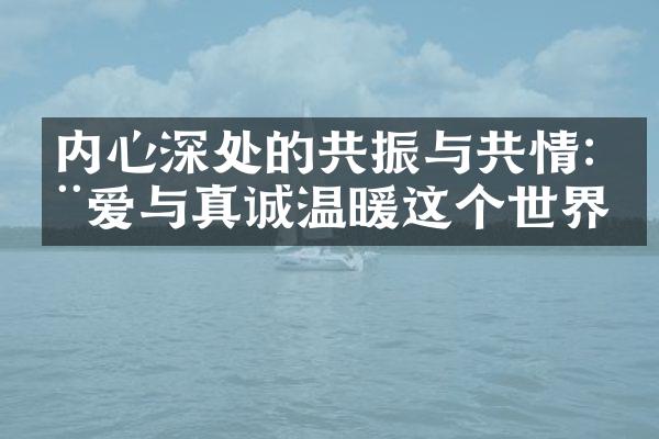 内心深处的共振与共情:用爱与真诚温暖这个世界