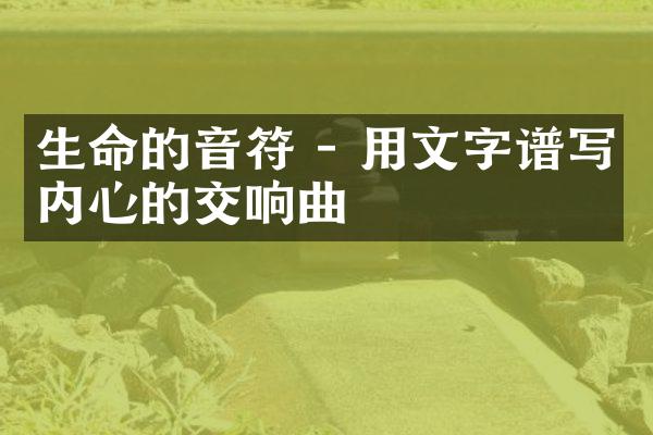 生命的音符 - 用文字谱写内心的交响曲