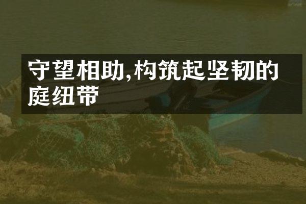 守望相助,构筑起坚韧的家庭纽带