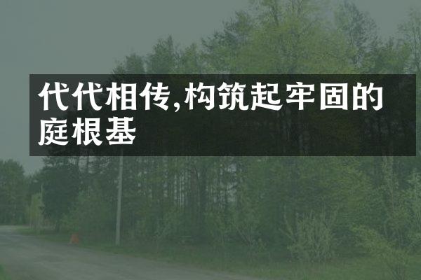 代代相传,构筑起牢固的家庭根基