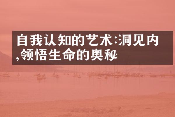 自我认知的艺术:洞见内心,领悟生命的奥秘