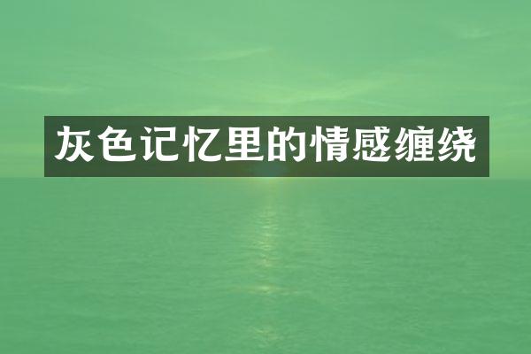 灰色记忆里的情感缠绕