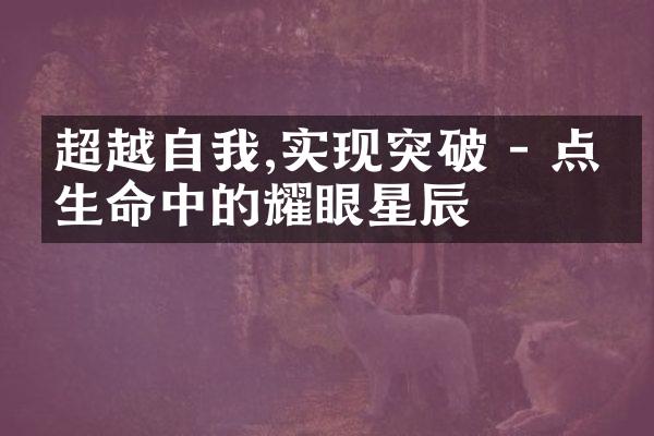 超越自我,实现突破 - 点亮生命中的耀眼星辰