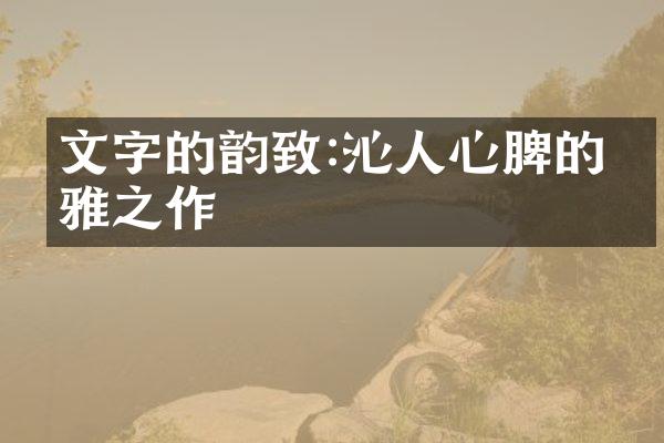 文字的韵致:沁人心脾的优雅之作
