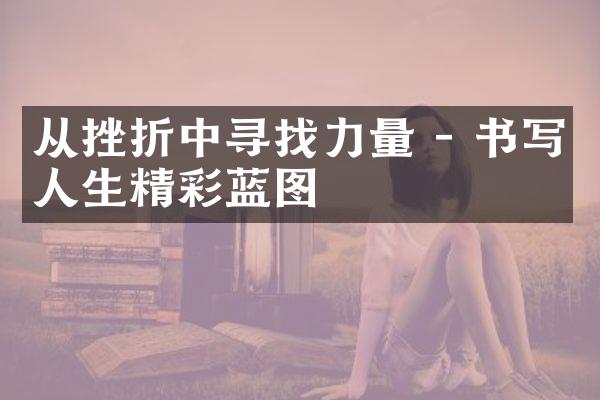 从挫折中寻找力量 - 书写人生精彩蓝图