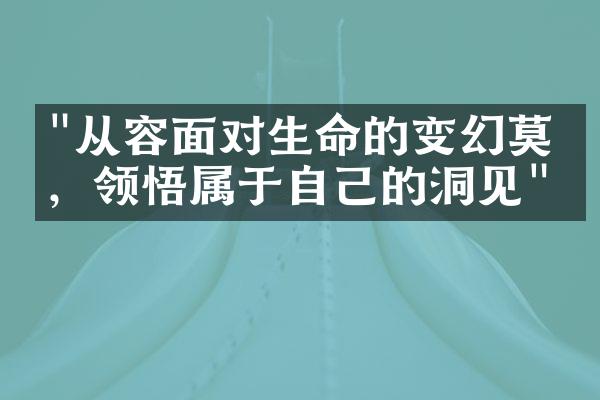 "从容面对生命的变幻莫测，领悟属于自己的洞见"