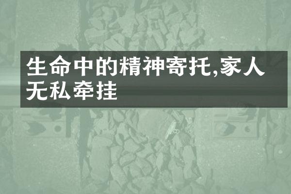 生命中的精神寄托,家人的无私牵挂