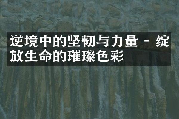 逆境中的坚韧与力量 - 绽放生命的璀璨色彩