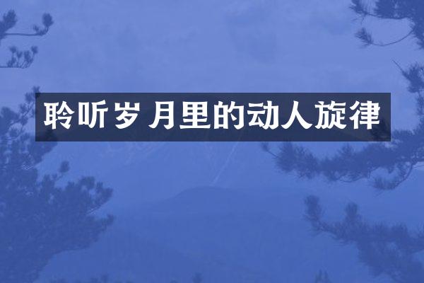 聆听岁月里的动人旋律