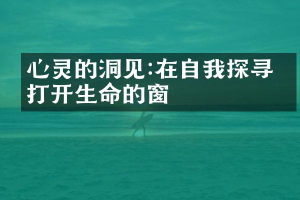 心灵的洞见:在自我探寻中打开生命的窗