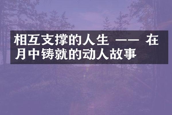 相互支撑的人生 &mdash;&mdash; 在岁月中铸就的动人故事