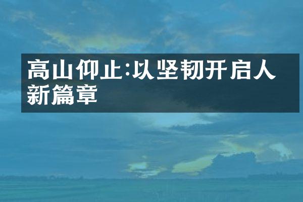 高山仰止:以坚韧开启人生新篇章
