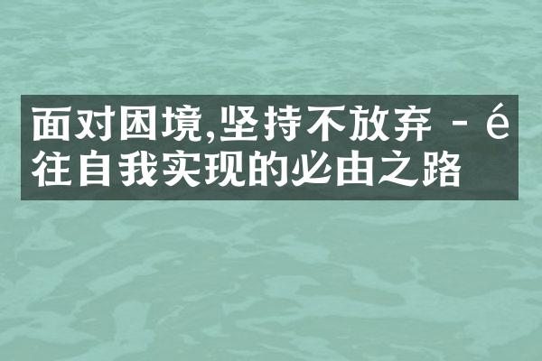 面对困境,坚持不放弃 - 通往自我实现的必由之路