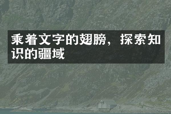 乘着文字的翅膀，探索知识的疆域