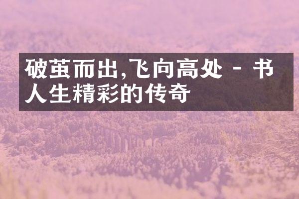 破茧而出,飞向高处 - 书写人生精彩的传奇