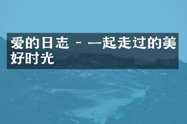爱的日志 - 一起走过的美好时光
