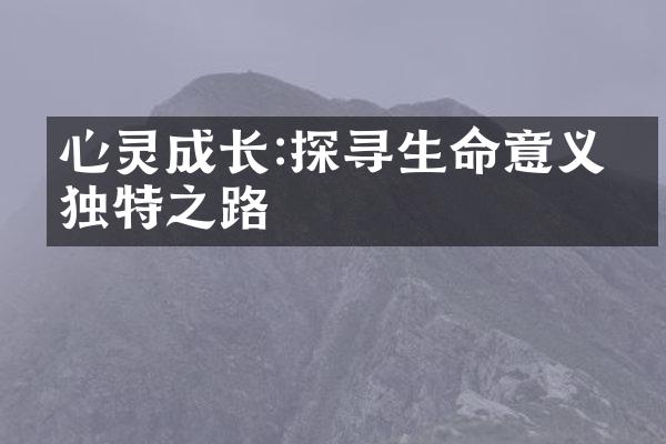 心灵成长:探寻生命意义的独特之路