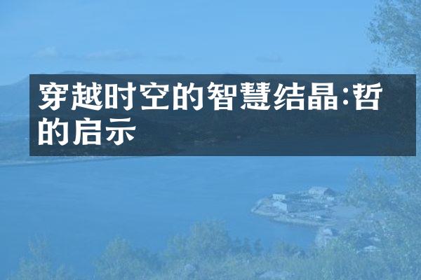 穿越时空的智慧结晶:哲学的启示