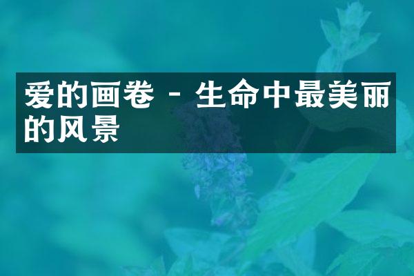 爱的画卷 - 生命中最美丽的风景