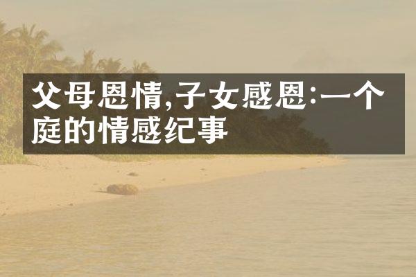 父母恩情,子女感恩:一个家庭的情感纪事