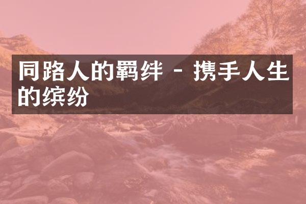 同路人的羁绊 - 携手人生的缤纷