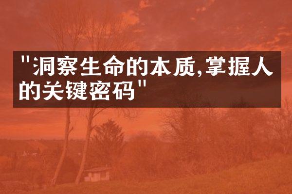 "洞察生命的本质,掌握人生的关键密码"