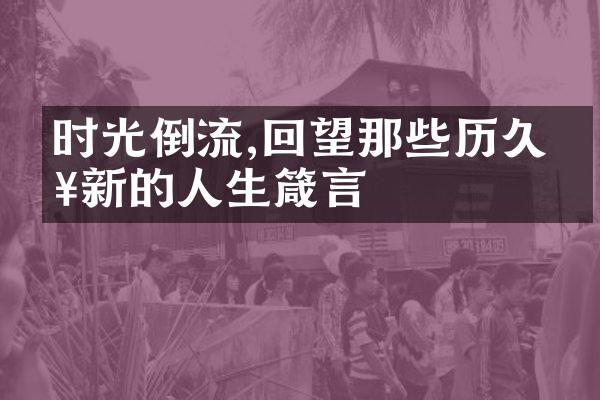 时光倒流,回望那些历久弥新的人生箴言