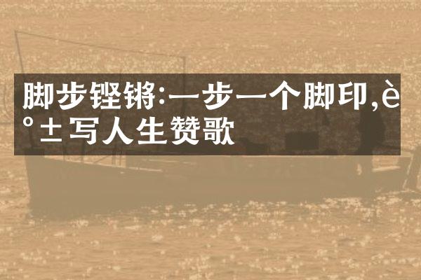 脚步铿锵:一步一个脚印,谱写人生赞歌