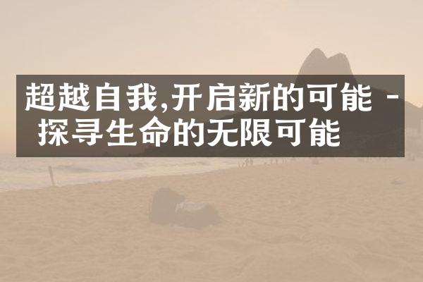 超越自我,开启新的可能 - 探寻生命的无限可能