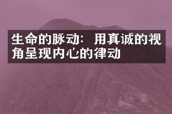 生命的脉动：用真诚的视角呈现内心的律动