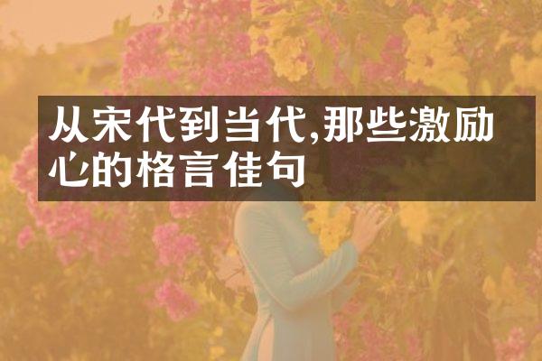 从宋代到当代,那些激励人心的格言佳句