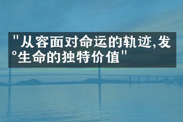 "从容面对命运的轨迹,发现生命的独特价值"