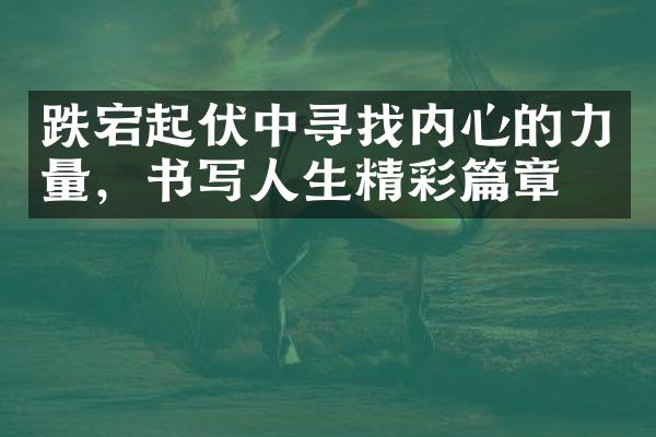 跌宕起伏中寻找内心的力量，书写人生精彩篇章。