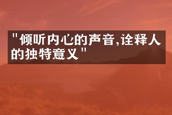 "倾听内心的声音,诠释人生的独特意义"