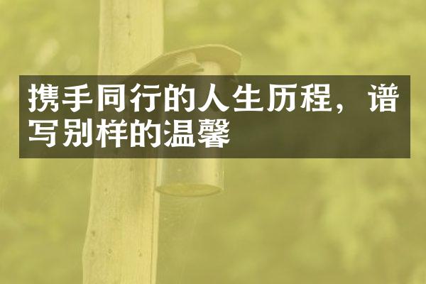 携手同行的人生，谱写别样的温馨
