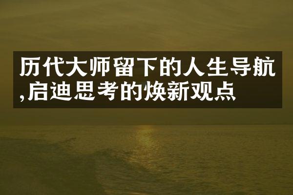 历代大师留下的人生导航,启迪思考的焕新观点