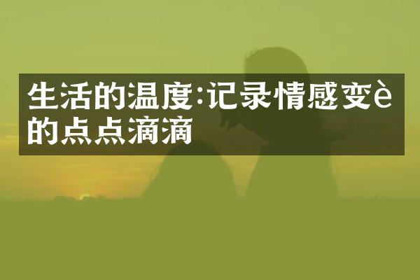 生活的温度:记录情感变迁的点点滴滴