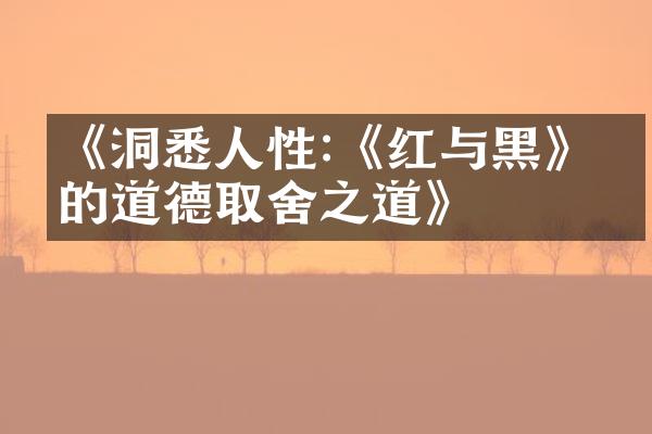 《洞悉人性:《红与黑》中的道德取舍之道》