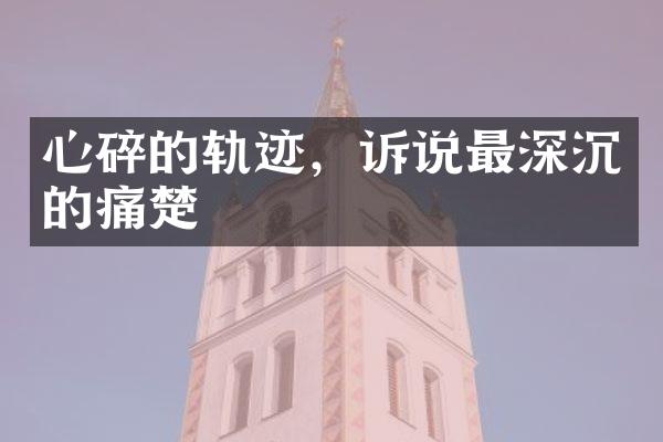 心碎的轨迹，诉说最深沉的痛楚