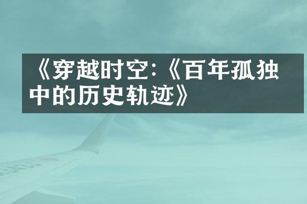 《穿越时空:《百年孤独》中的历史轨迹》